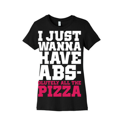 I Just Want Abs-olutely All The Pizza Womens T-Shirt
