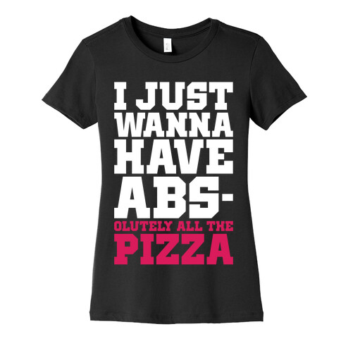 I Just Want Abs-olutely All The Pizza Womens T-Shirt