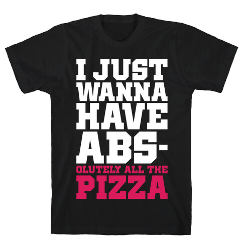 I Just Want Abs-olutely All The Pizza T-Shirt