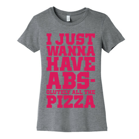 I Just Want Abs-olutely All The Pizza Womens T-Shirt