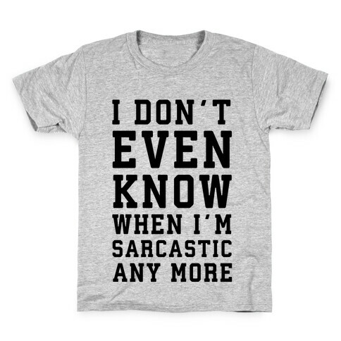 I Don't Even Know When I'm Sarcastic Any More Kids T-Shirt