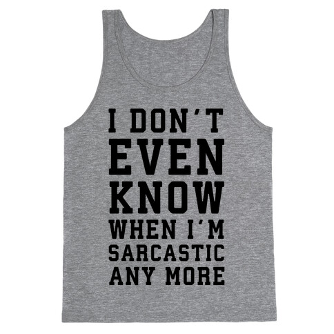 I Don't Even Know When I'm Sarcastic Any More Tank Top