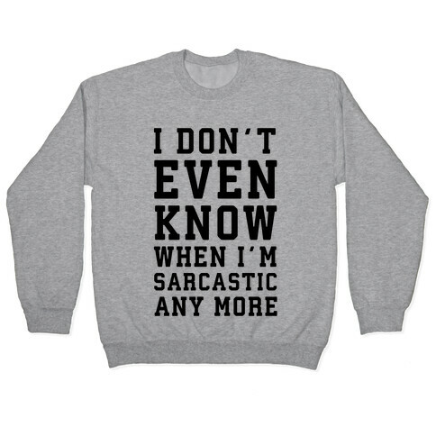 I Don't Even Know When I'm Sarcastic Any More Pullover