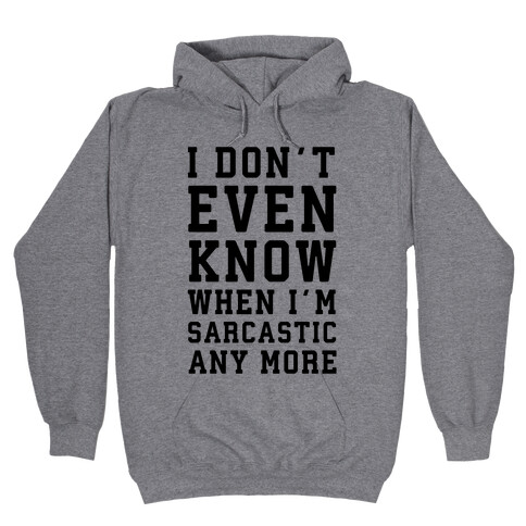 I Don't Even Know When I'm Sarcastic Any More Hooded Sweatshirt