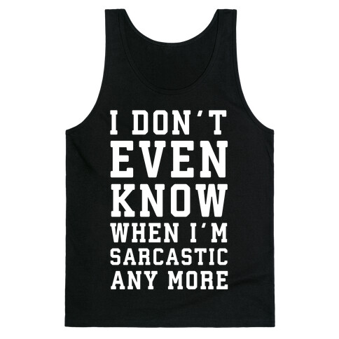I Don't Even Know When I'm Sarcastic Any More Tank Top