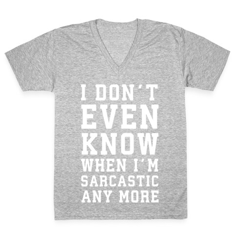 I Don't Even Know When I'm Sarcastic Any More V-Neck Tee Shirt