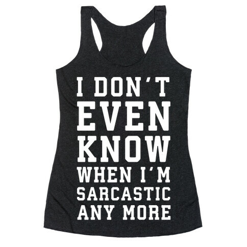 I Don't Even Know When I'm Sarcastic Any More Racerback Tank Top