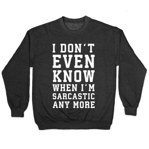 I Don't Even Know When I'm Sarcastic Any More Pullover