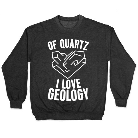 Of Quartz I Love Geology Pullover