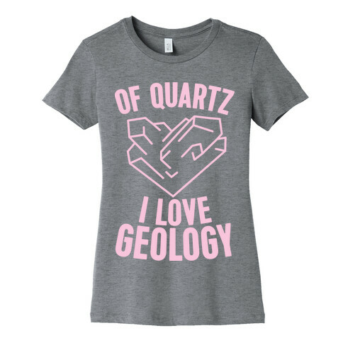 Of Quartz I Love Geology Womens T-Shirt