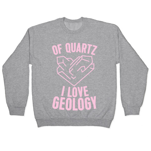 Of Quartz I Love Geology Pullover