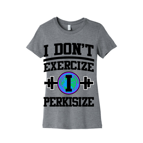 I Don't Exercize I Perkisize Womens T-Shirt