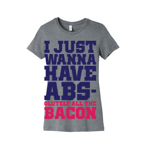 I Just Want Abs-olutely All The Bacon Womens T-Shirt