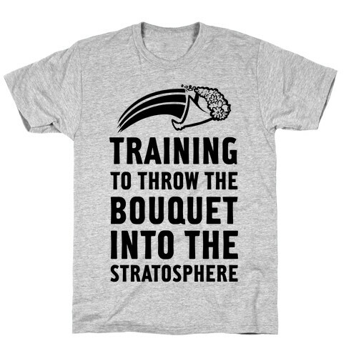 Training to Throw the Bouquet Into The Stratosphere T-Shirt