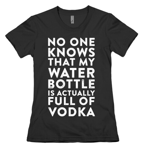 My Water Bottle Is Actually Full of Vodka Womens T-Shirt