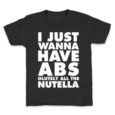 I Just Wanna Have Abs...olutely All The Nutella Kids T-Shirt