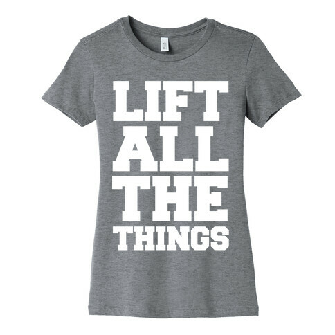 Lift All The Things Womens T-Shirt