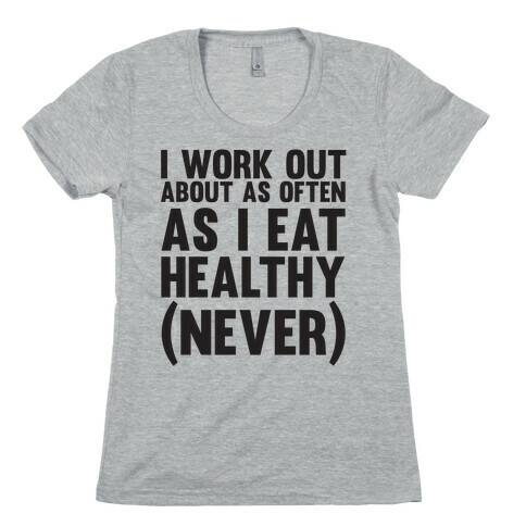 I Work Out Just As Often As I Eat Healthy (Never) Womens T-Shirt