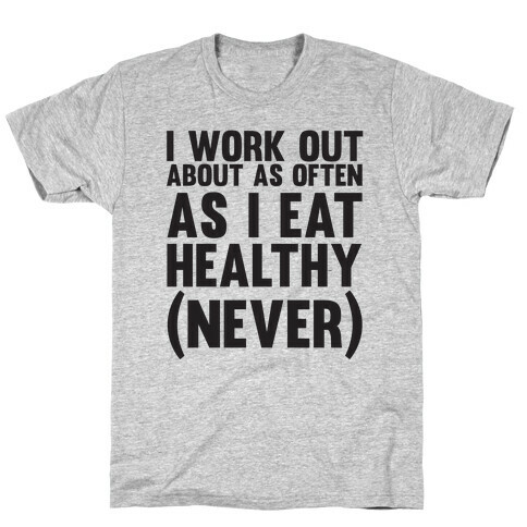 I Work Out Just As Often As I Eat Healthy (Never) T-Shirt