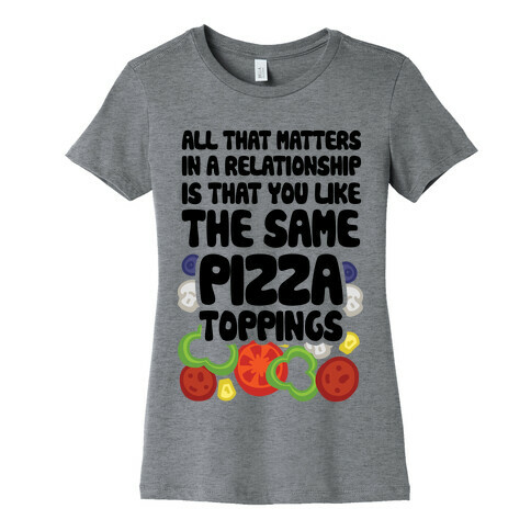 All That Matters In A Relationship Is That You Like The Same Pizza Toppings Womens T-Shirt