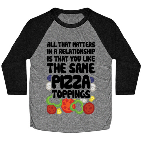 All That Matters In A Relationship Is That You Like The Same Pizza Toppings Baseball Tee