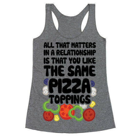 All That Matters In A Relationship Is That You Like The Same Pizza Toppings Racerback Tank Top