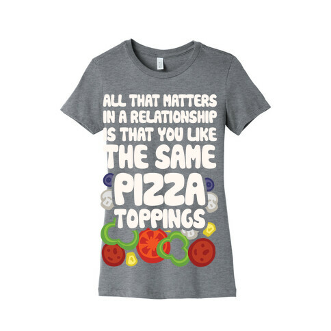 All That Matters In A Relationship Is That You Like The Same Pizza Toppings Womens T-Shirt