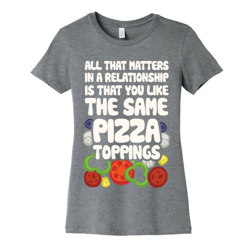 All That Matters In A Relationship Is That You Like The Same Pizza Toppings Womens T-Shirt