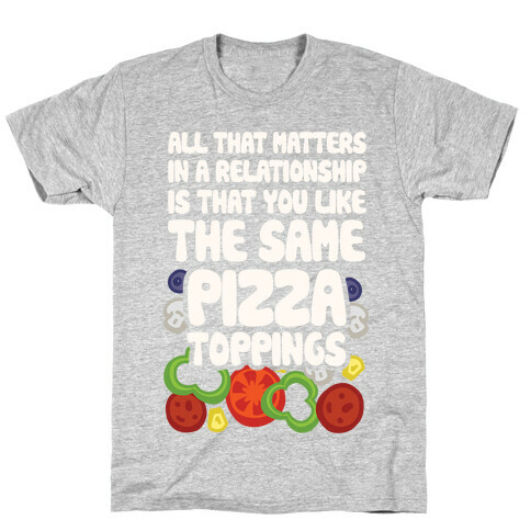 All That Matters In A Relationship Is That You Like The Same Pizza Toppings T-Shirt