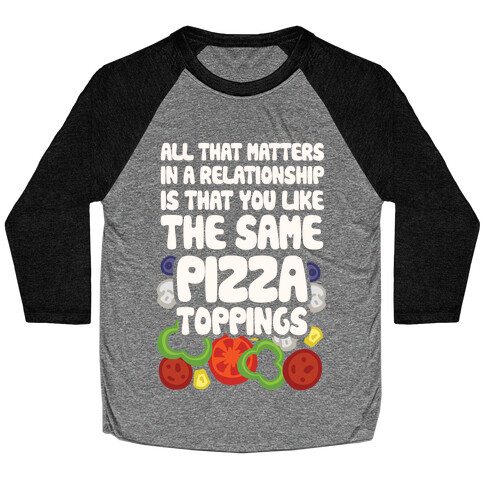 All That Matters In A Relationship Is That You Like The Same Pizza Toppings Baseball Tee