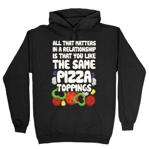 All That Matters In A Relationship Is That You Like The Same Pizza Toppings Hooded Sweatshirt