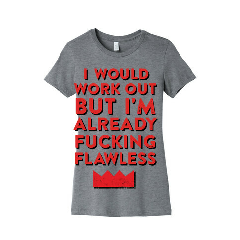 I Would Work Out But I'm Already F***ing Flawless Womens T-Shirt