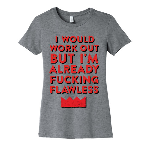 I Would Work Out But I'm Already F***ing Flawless Womens T-Shirt