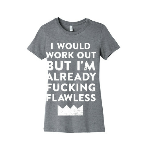 I Would Work Out But I'm Already F***ing Flawless Womens T-Shirt