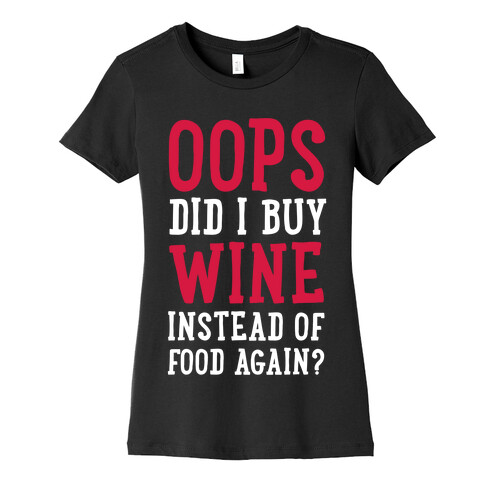 Oops Did I Buy Wine Instead of Food Again? Womens T-Shirt