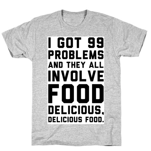 I Got 99 Problems and They All Involve Food. T-Shirt