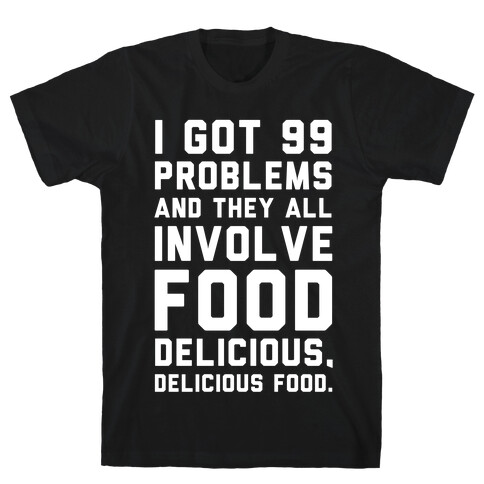 I Got 99 Problems and They All Involve Food. T-Shirt