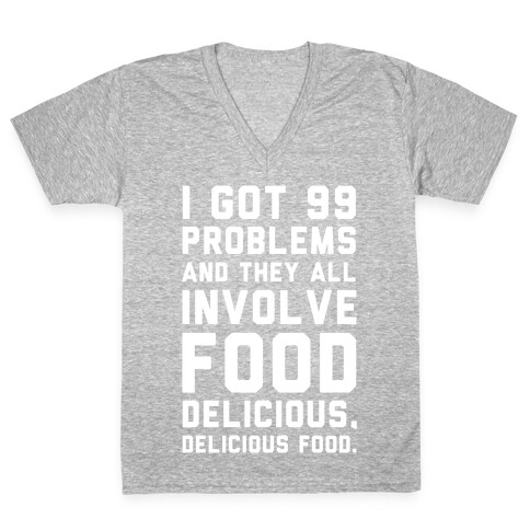 I Got 99 Problems and They All Involve Food. V-Neck Tee Shirt