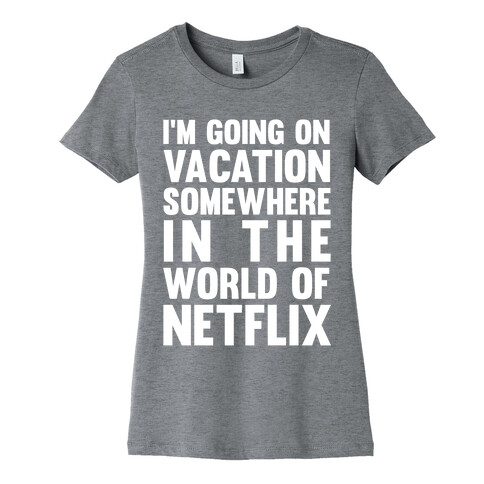 I'm Going On Vacation Somewhere In The World Of Netflix Womens T-Shirt