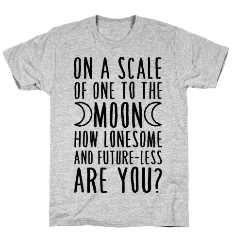 On a Scale of One to the Moon How Lonesome and Future-Less are You? T-Shirt