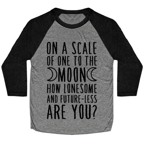 On a Scale of One to the Moon How Lonesome and Future-Less are You? Baseball Tee