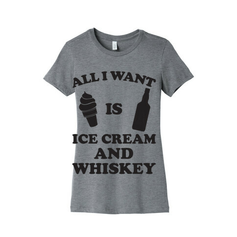 All I want Is Ice Cream And Whiskey Womens T-Shirt