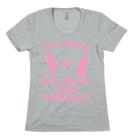 All I want Is Ice Cream And Whiskey Womens T-Shirt
