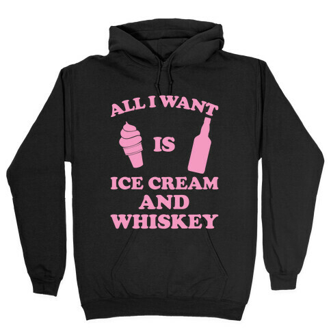 All I want Is Ice Cream And Whiskey Hooded Sweatshirt