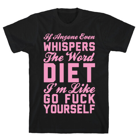 If Anyone Even Whispers The Word Diet I'm Like Go F*** Yourself T-Shirt