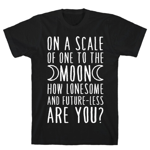 On a Scale of One to the Moon How Lonesome and Future-Less are You? T-Shirt