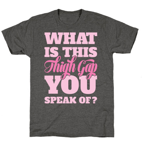 What Is This Thigh Gap You Speak Of? T-Shirt