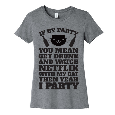 If By Party You Mean Get Drunk And Watch Netflix With My Cat Then Yeah I Party Womens T-Shirt