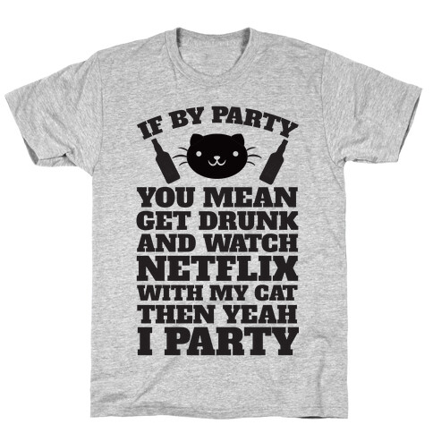 If By Party You Mean Get Drunk And Watch Netflix With My Cat Then Yeah I Party T-Shirt