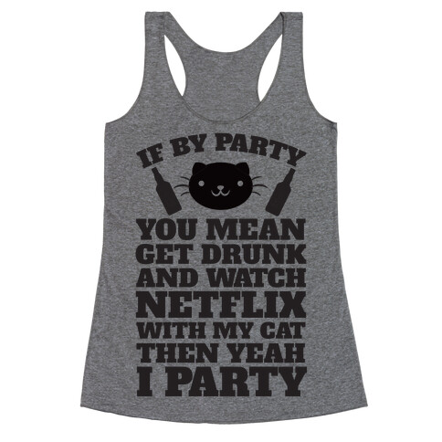 If By Party You Mean Get Drunk And Watch Netflix With My Cat Then Yeah I Party Racerback Tank Top